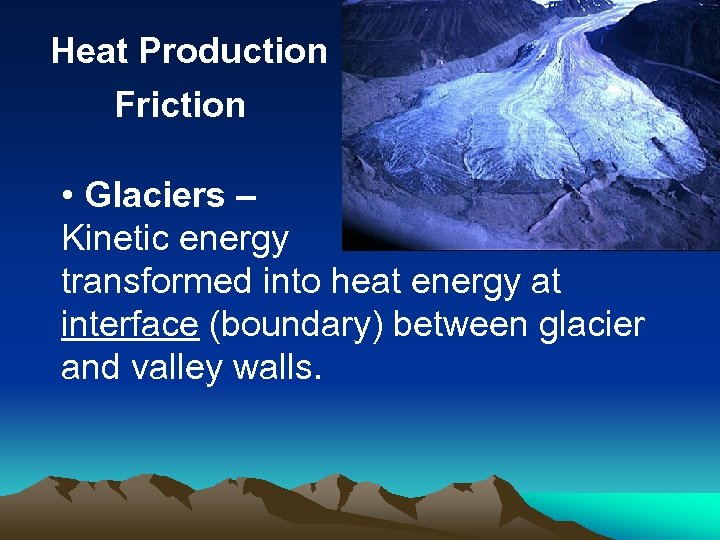 Heat Production Friction • Glaciers – Kinetic energy transformed into heat energy at interface