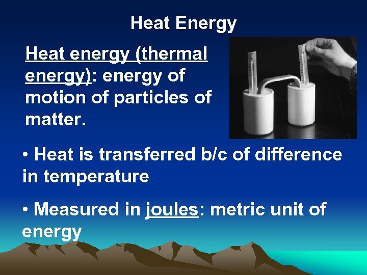 Heat Energy Heat energy (thermal energy): energy of motion of particles of matter. •