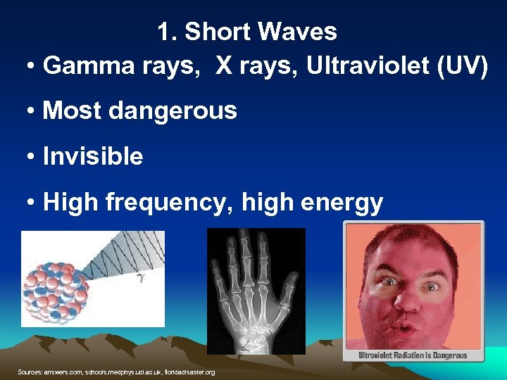 1. Short Waves • Gamma rays, X rays, Ultraviolet (UV) • Most dangerous •