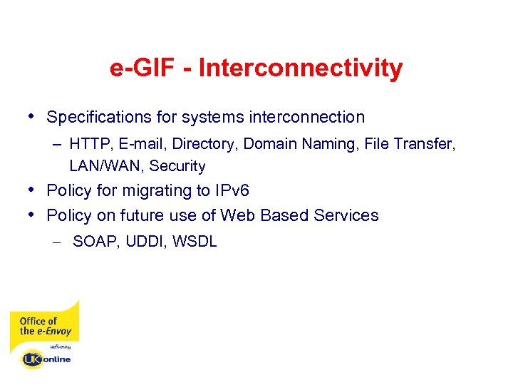 e-GIF - Interconnectivity • Specifications for systems interconnection – HTTP, E-mail, Directory, Domain Naming,