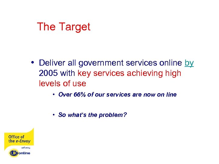 The Target • Deliver all government services online by 2005 with key services achieving
