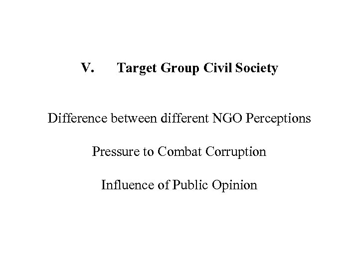V. Target Group Civil Society Difference between different NGO Perceptions Pressure to Combat Corruption