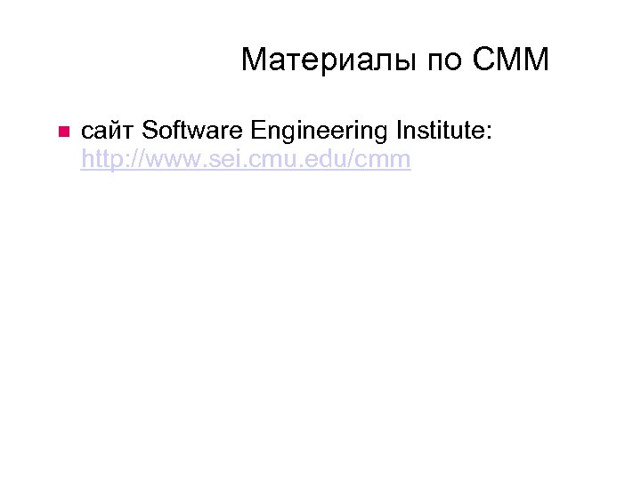 Материалы по CMM сайт Software Engineering Institute: http: //www. sei. cmu. edu/cmm 