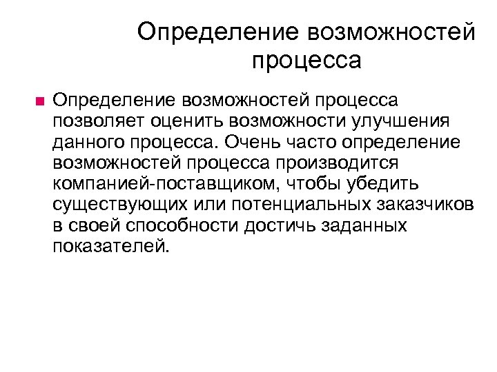 Определение возможностей процесса позволяет оценить возможности улучшения данного процесса. Очень часто определение возможностей процесса