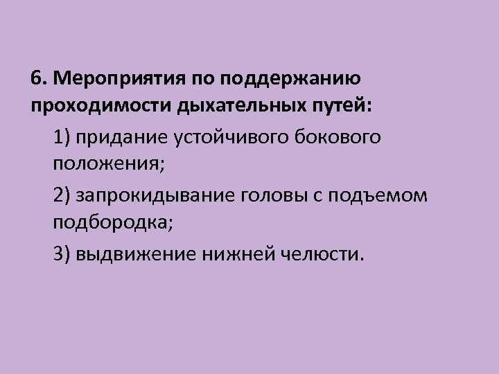 6. Мероприятия по поддержанию проходимости дыхательных путей: 1) придание устойчивого бокового положения; 2) запрокидывание