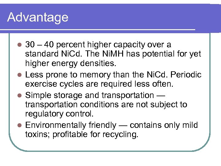 Advantage 30 – 40 percent higher capacity over a standard Ni. Cd. The Ni.