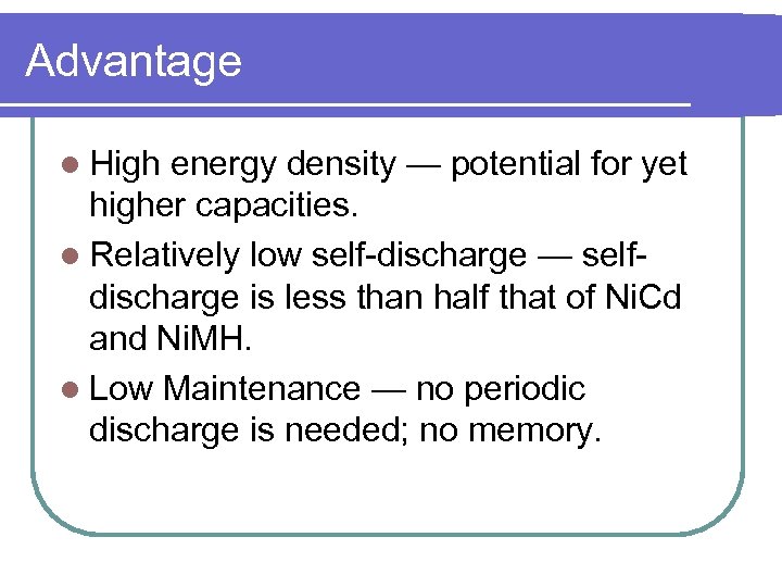 Advantage l High energy density — potential for yet higher capacities. l Relatively low