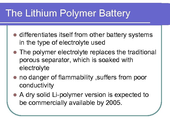 The Lithium Polymer Battery differentiates itself from other battery systems in the type of