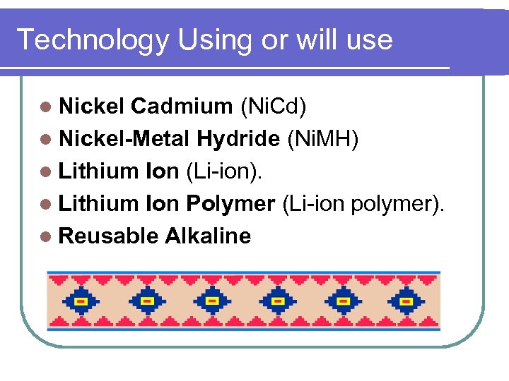 Technology Using or will use l Nickel Cadmium (Ni. Cd) l Nickel-Metal Hydride (Ni.