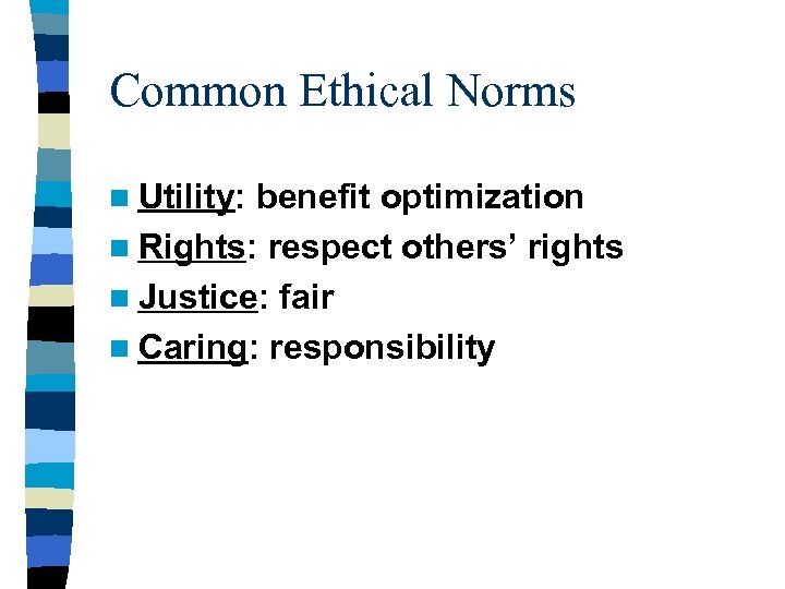 Common Ethical Norms n Utility: benefit optimization n Rights: respect others’ rights n Justice: