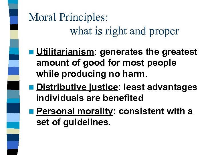 Moral Principles: what is right and proper n Utilitarianism: generates the greatest amount of