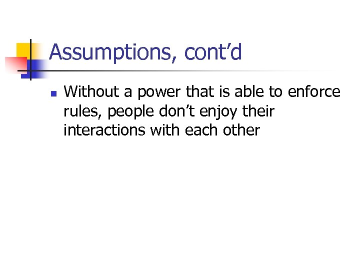 Assumptions, cont’d n Without a power that is able to enforce rules, people don’t