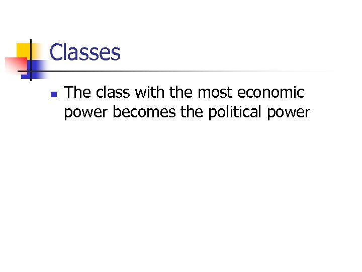Classes n The class with the most economic power becomes the political power 