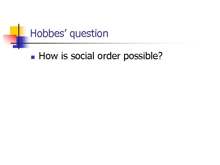 Hobbes’ question n How is social order possible? 