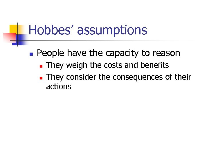 Hobbes’ assumptions n People have the capacity to reason n n They weigh the
