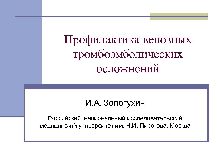 Профилактика венозных тромбоэмболических осложнений И. А. Золотухин Российский национальный исследовательский медицинский университет им. Н.