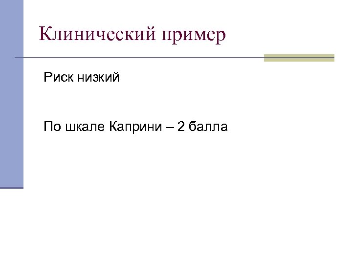 Клинический пример Риск низкий По шкале Каприни – 2 балла 