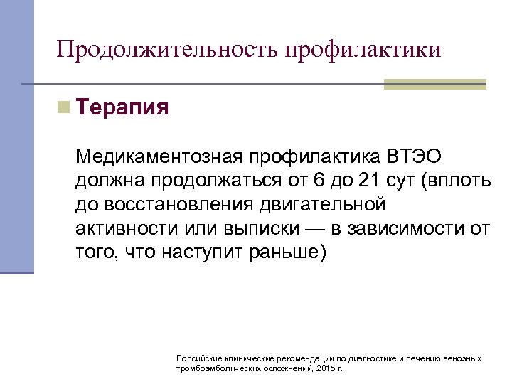 Продолжительность профилактики n Терапия Медикаментозная профилактика ВТЭО должна продолжаться от 6 до 21 сут