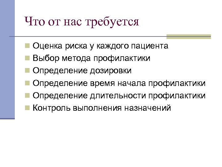 Что от нас требуется n Оценка риска у каждого пациента n Выбор метода профилактики