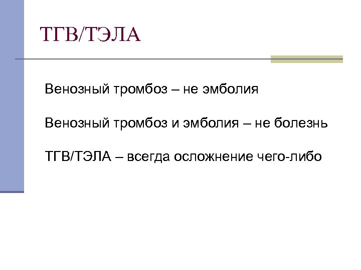 ТГВ/ТЭЛА Венозный тромбоз – не эмболия Венозный тромбоз и эмболия – не болезнь ТГВ/ТЭЛА