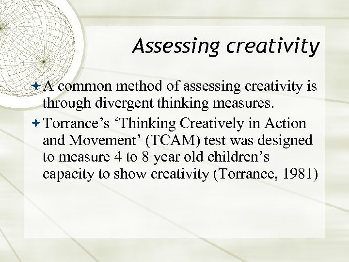 Assessing creativity A common method of assessing creativity is through divergent thinking measures. Torrance’s