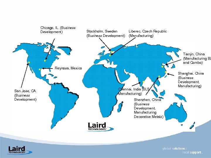 Chicago, IL. (Business Development) Stockholm, Sweden (Business Development) Liberec, Czech Republic (Manufacturing) Tianjin, China