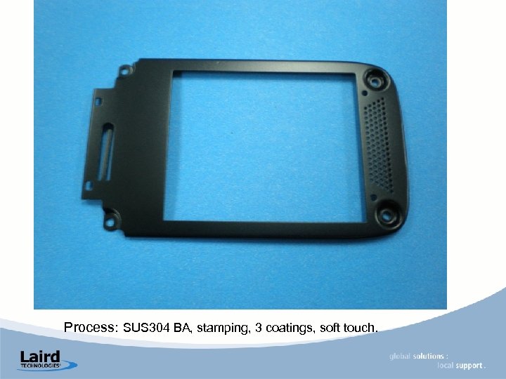 Process: SUS 304 BA, stamping, 3 coatings, soft touch. 
