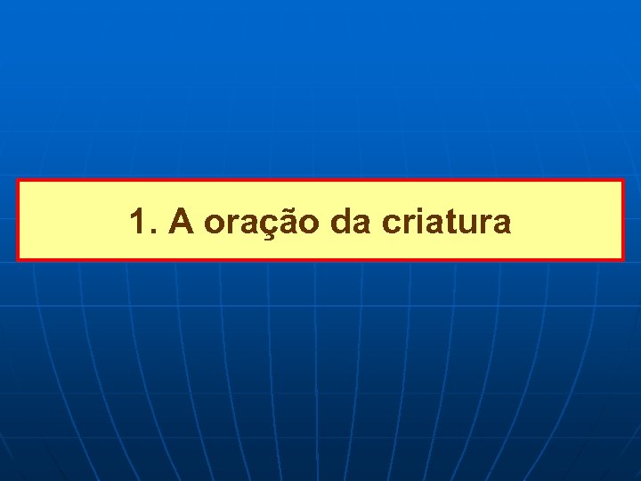 1. A oração da criatura 