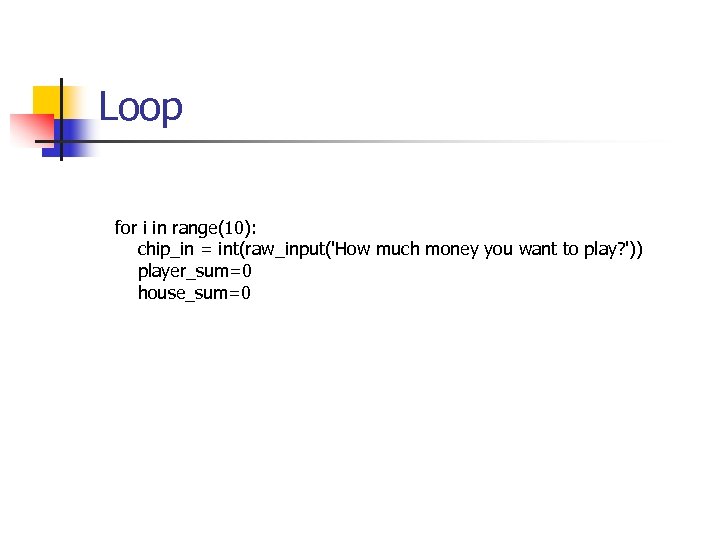 Loop for i in range(10): chip_in = int(raw_input('How much money you want to play?