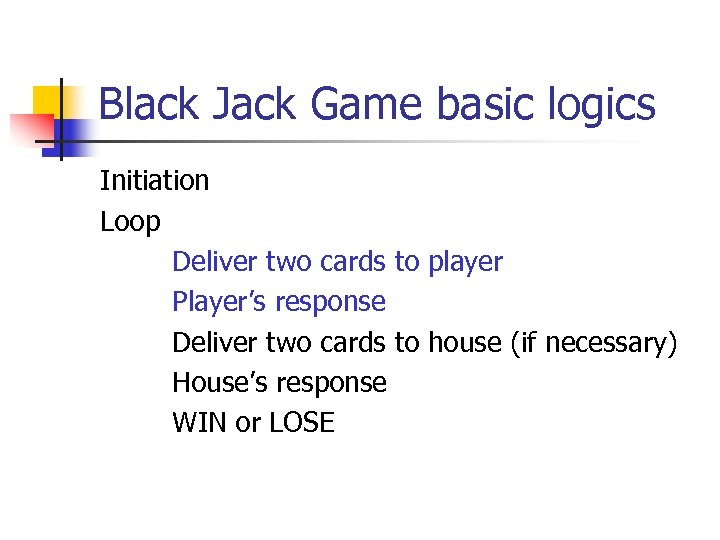 Black Jack Game basic logics Initiation Loop Deliver two cards to player Player’s response