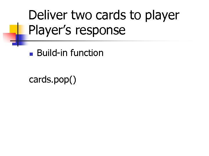 Deliver two cards to player Player’s response n Build-in function cards. pop() 