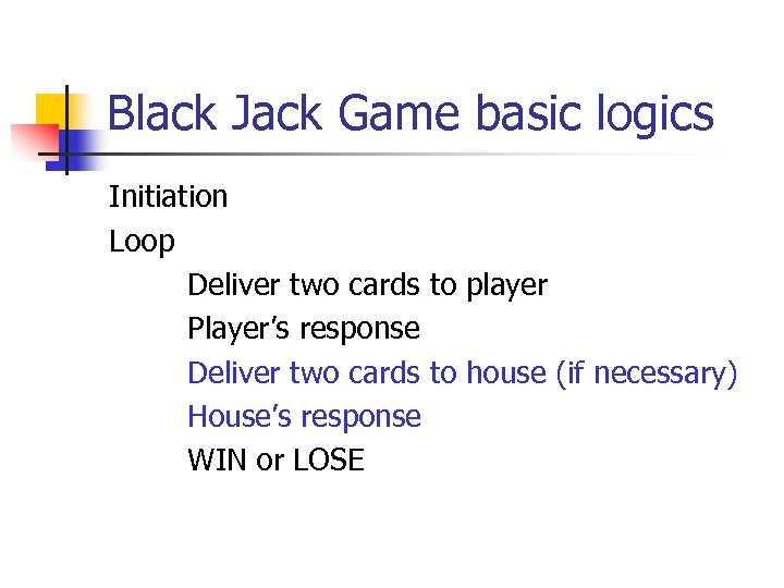 Black Jack Game basic logics Initiation Loop Deliver two cards to player Player’s response