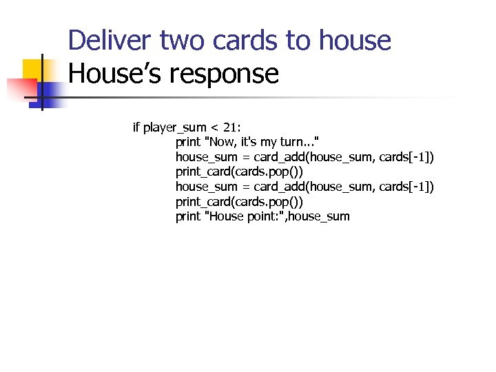 Deliver two cards to house House’s response if player_sum < 21: print "Now, it's