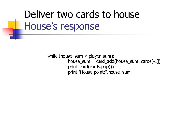 Deliver two cards to house House’s response while (house_sum < player_sum): house_sum = card_add(house_sum,