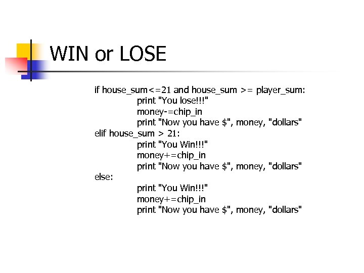 WIN or LOSE if house_sum<=21 and house_sum >= player_sum: print "You lose!!!" money-=chip_in print