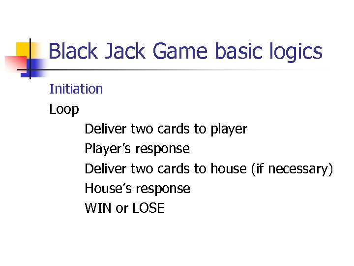 Black Jack Game basic logics Initiation Loop Deliver two cards to player Player’s response