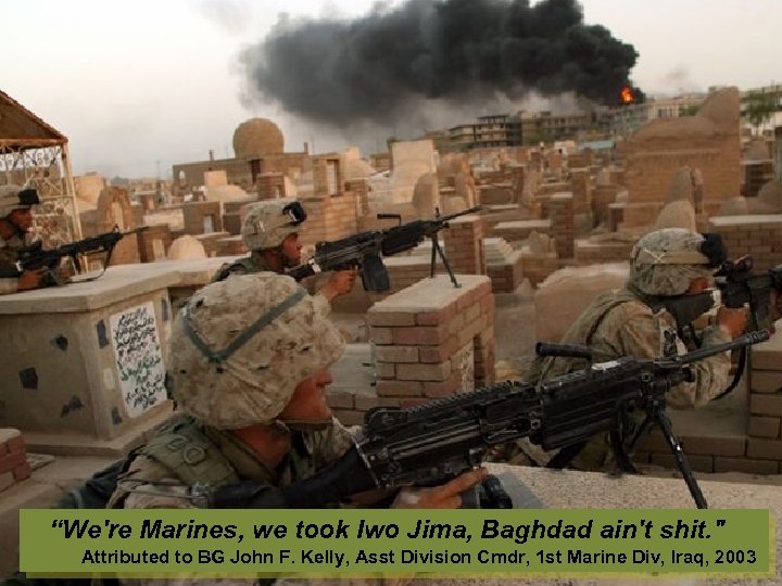  “We're Marines, we took Iwo Jima, Baghdad ain't shit. 