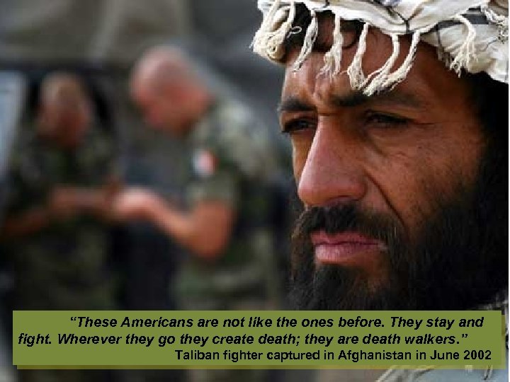 “These Americans are not like the ones before. They stay and fight. Wherever they