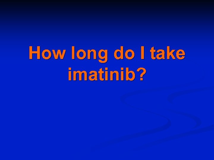 How long do I take imatinib? 