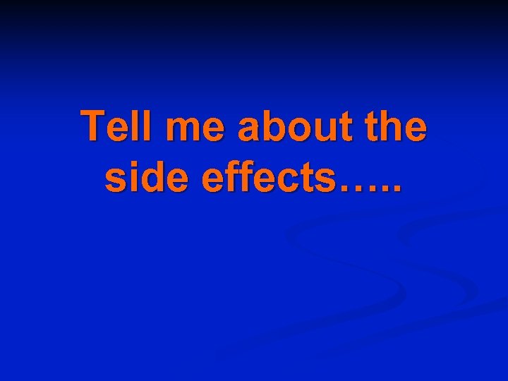 Tell me about the side effects…. . 
