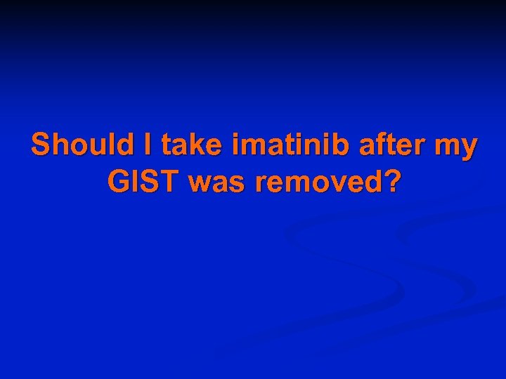 Should I take imatinib after my GIST was removed? 
