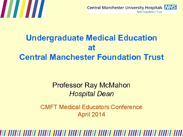 Undergraduate Medical Education at Central Manchester Foundation Trust Professor Ray Mc. Mahon Hospital Dean