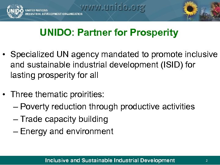 UNIDO: Partner for Prosperity • Specialized UN agency mandated to promote inclusive and sustainable