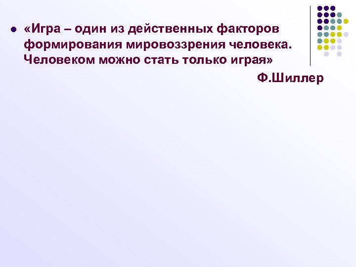 l «Игра – один из действенных факторов формирования мировоззрения человека. Человеком можно стать только