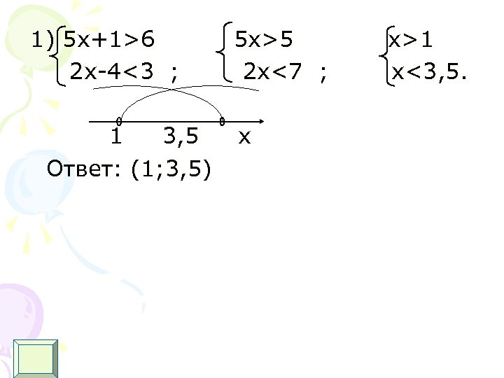 1) 5 х+1>6 2 x-4<3 ; 1 3, 5 Ответ: (1; 3, 5) 5