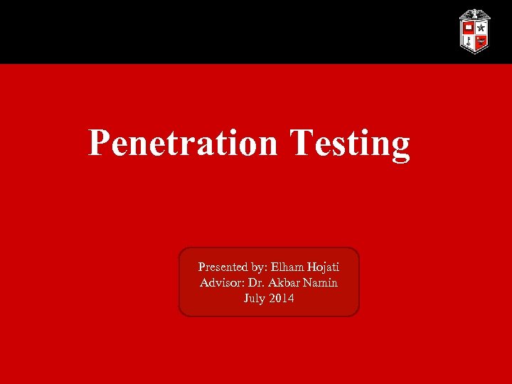 Penetration Testing Presented by: Elham Hojati Advisor: Dr. Akbar Namin July 2014 