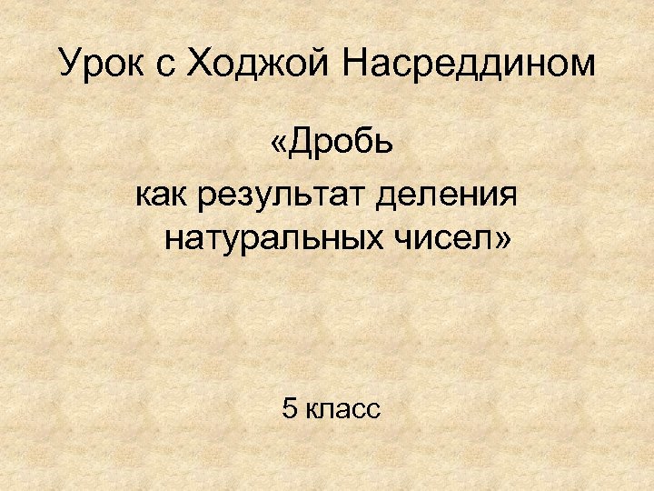 Урок с Ходжой Насреддином «Дробь как результат деления натуральных чисел» 5 класс 