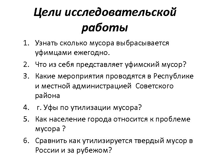 Цели исследовательской работы 1. Узнать сколько мусора выбрасывается уфимцами ежегодно. 2. Что из себя