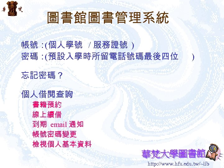 圖書館圖書管理系統 帳號： (個人學號 / 服務證號 ) 密碼： (預設入學時所留電話號碼最後四位 ) 忘記密碼？ 個人借閱查詢 書籍預約 線上續借 到期