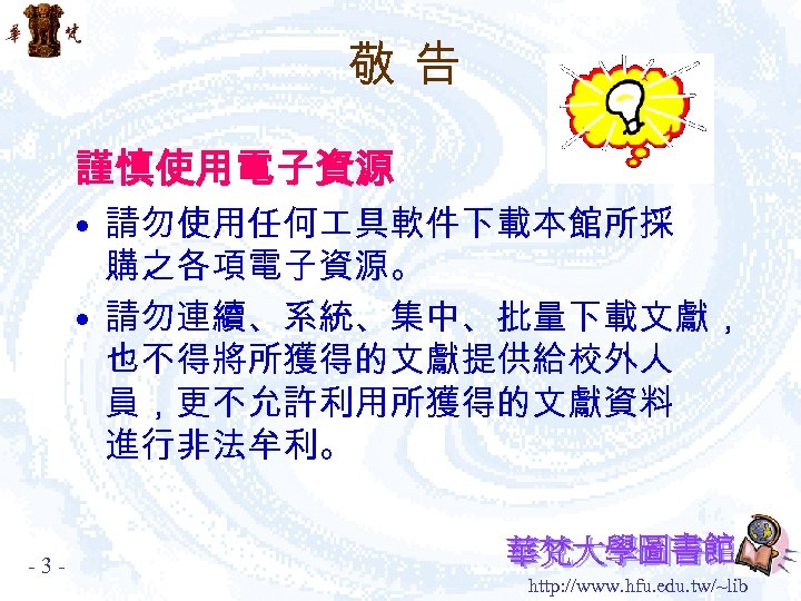 敬告 謹慎使用電子資源 • 請勿使用任何 具軟件下載本館所採 購之各項電子資源。 • 請勿連續、系統、集中、批量下載文獻， 也不得將所獲得的文獻提供給校外人 員，更不允許利用所獲得的文獻資料 進行非法牟利。 -3 - http: